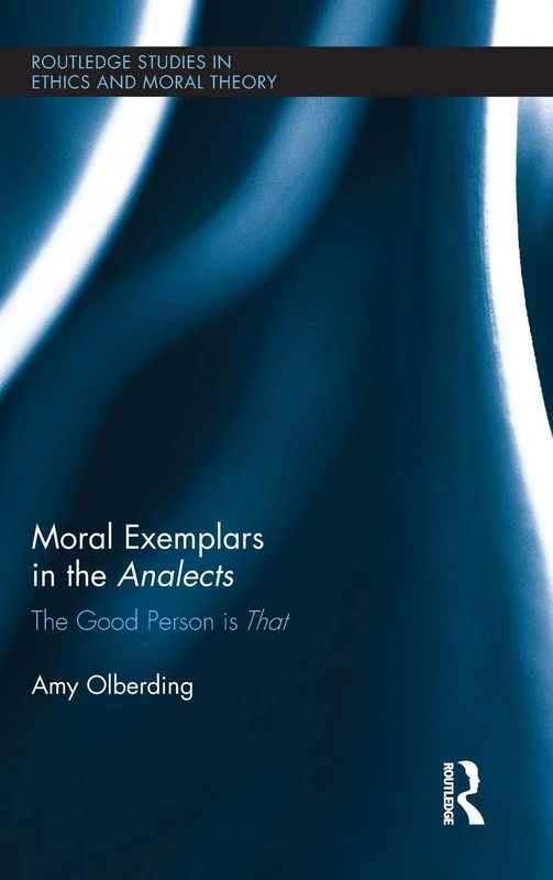 Moral Exemplars in the Analects: The Good Person is That: 15 (Routledge Studies in Ethics and Moral Theory)