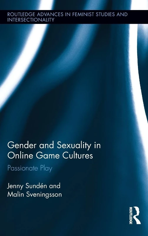 Gender and Sexuality in Online Game Cultures: Passionate Play: 8 (Routledge Advances in Feminist Studies and Intersectionality)