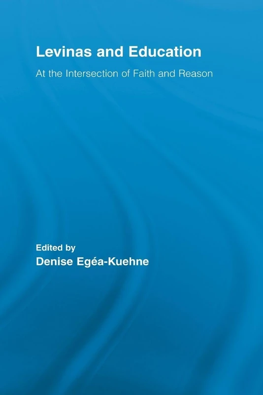 Levinas and Education: At the Intersection of Faith and Reason (Routledge International Studies in the Philosophy of Education)