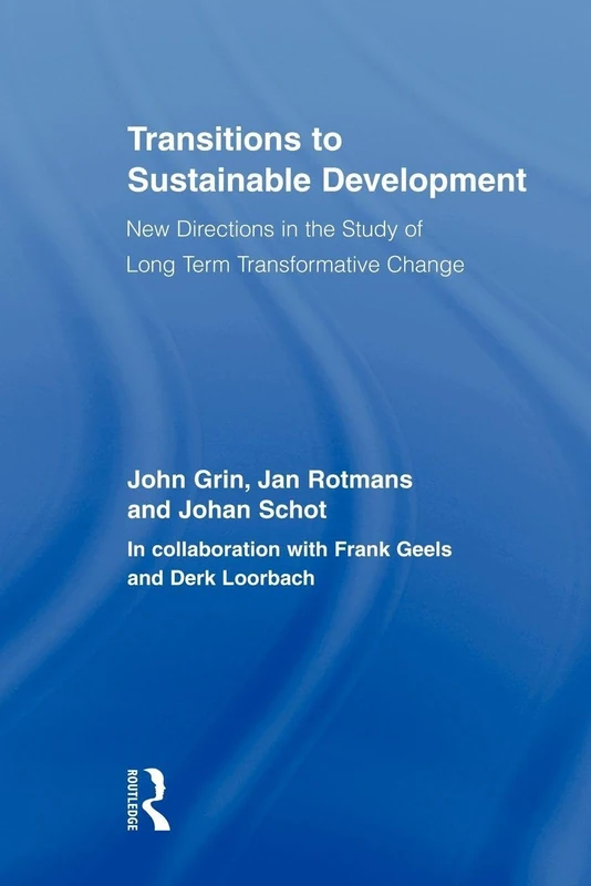 Transitions to Sustainable Development: New Directions in the Study of Long Term Transformative Change (Routledge Studies in Sustainability Transitions)