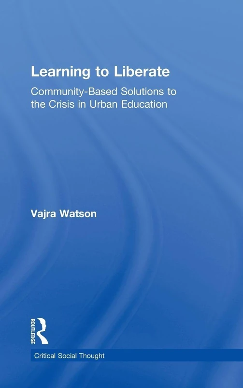 Learning to Liberate: Community-Based Solutions to the Crisis in Urban Education (Critical Social Thought)