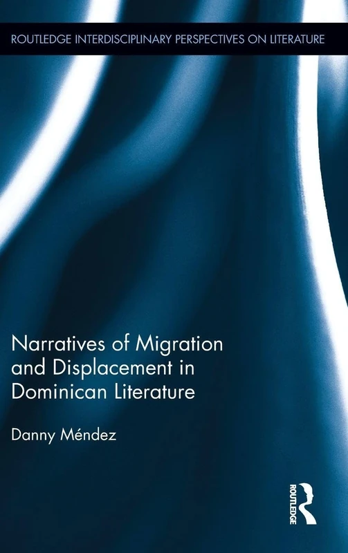 Narratives of Migration and Displacement in Dominican Literature (Routledge Interdisciplinary Perspectives on Literature)