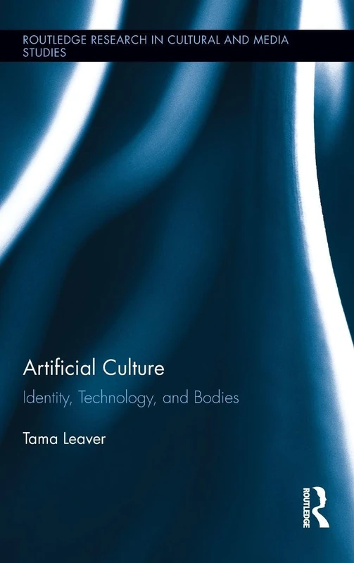 Artificial Culture: Identity, Technology, and Bodies: 37 (Routledge Research in Cultural and Media Studies)