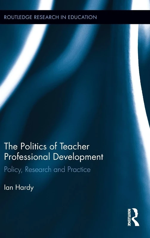 The Politics of Teacher Professional Development: Policy, Research and Practice: 80 (Routledge Research in Education)