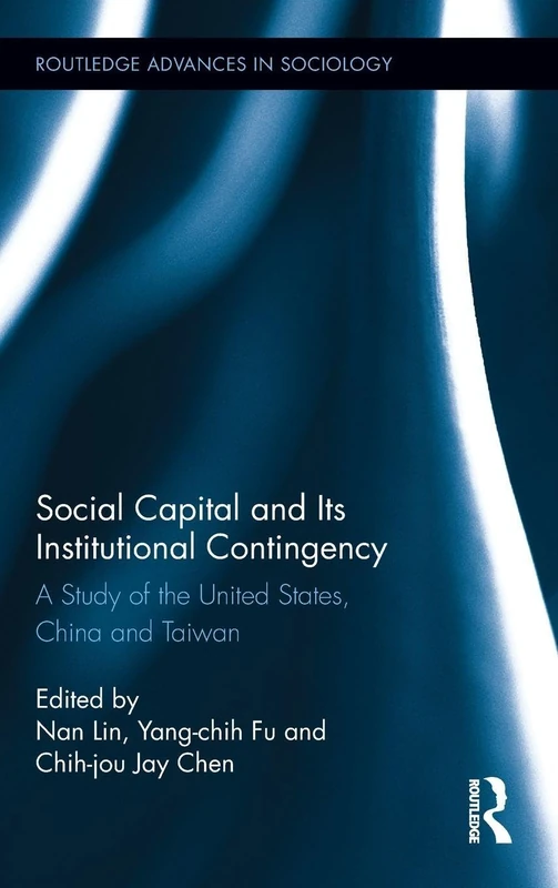 Social Capital and Its Institutional Contingency: A Study of the United States, China and Taiwan: 108 (Routledge Advances in Sociology)