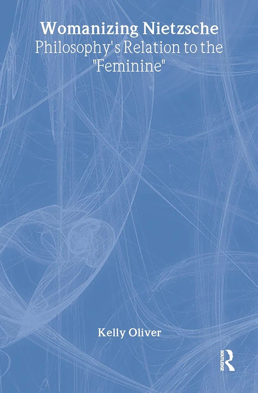 Routledge Womanizing Nietzsche: Philosophy's Relation to Feminine