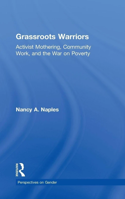 Grassroots Warriors: Activist Mothering, Community Work, and the War on Poverty (Perspectives on Gender)