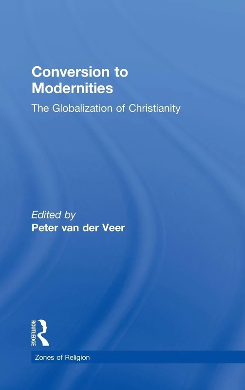Conversion to Modernities: The Globalization of Christianity (Zones of Religion)