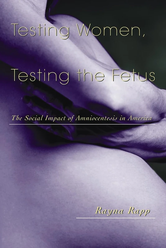 Testing Women, Testing the Fetus: The Social Impact of Amniocentesis in America (Anthropology of Everyday Life)