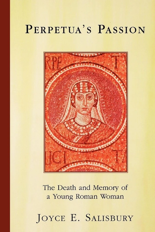 Perpetua's Passion: The Death and Memory of a Young Roman Woman