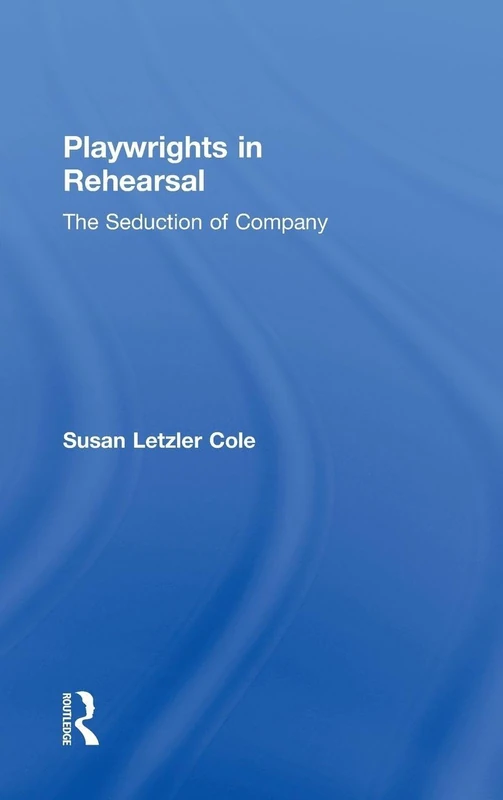 Playwrights in Rehearsal: The Seduction of Company (Theatre Arts (Routledge Hardcover))