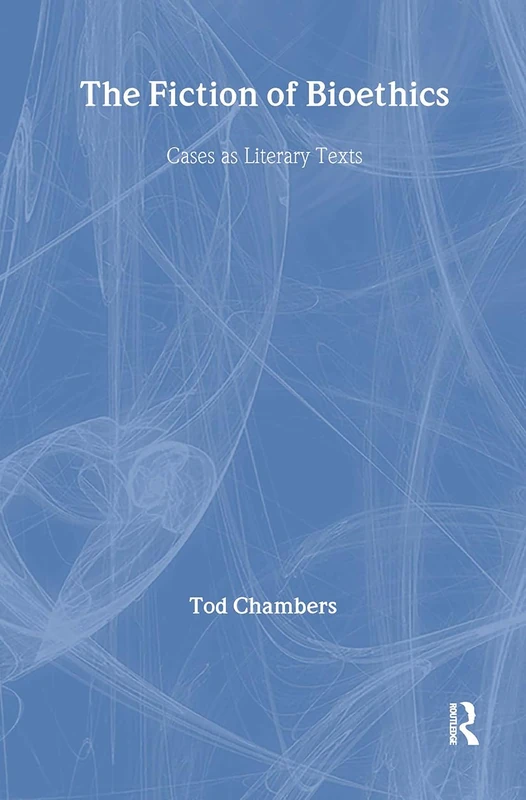 The Fiction of Bioethics: Cases As Literary Texts (Reflective Bioethics)