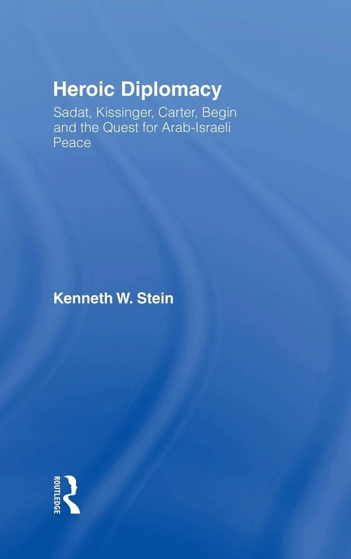 Heroic Diplomacy: Sadat, Kissinger, Carter, Begin and the Quest for Arab-Israeli Peace