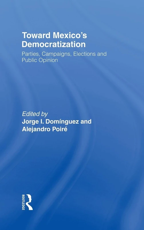 Toward Mexico's Democratization: Parties, Campaigns, Elections and Public Opinion (Treatises; 4)