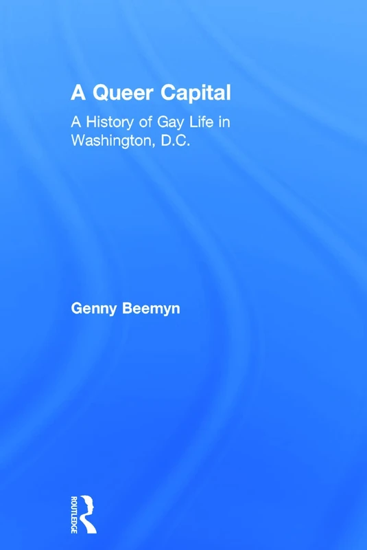Routledge - A Queer Capital: A History of Gay Life in Washington D.C.