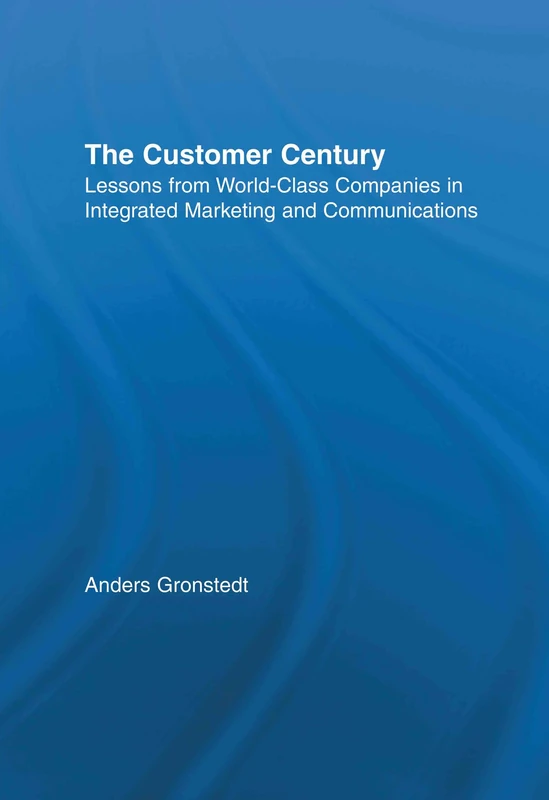 The Customer Century: Lessons from World Class Companies in Integrated Communications (Routledge Corporate Communication Series)