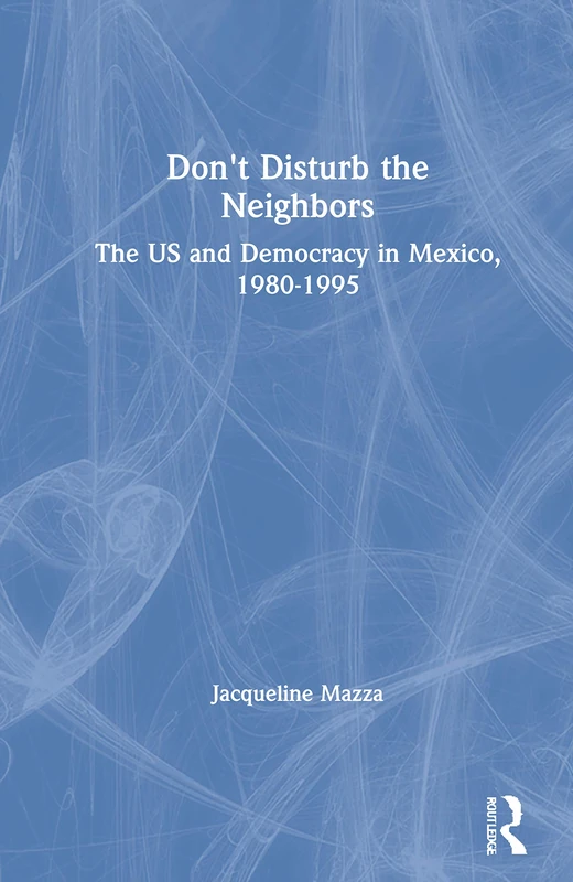 Don't Disturb the Neighbors: The US and Democracy in Mexico, 1980-1995