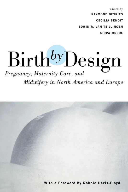 Birth By Design: Pregnancy, Maternity Care and Midwifery in North America and Europe