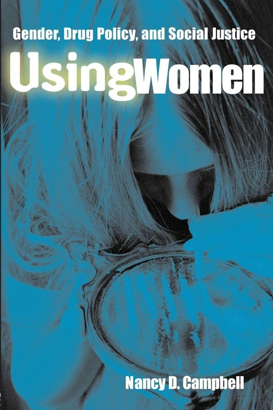 Using Women: Gender, Drug Policy, and Social Justice