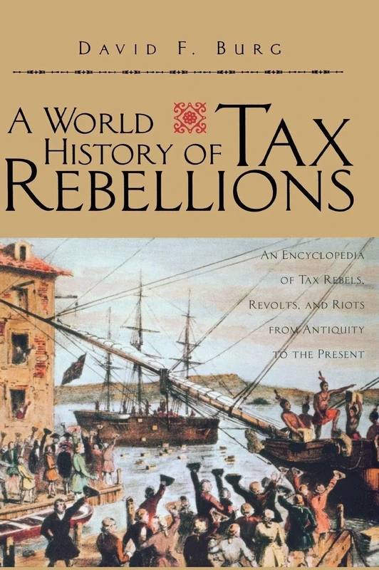 A World History of Tax Rebellions: An Encyclopedia of Tax Rebels, Revolts, and Riots from Antiquity to the Present
