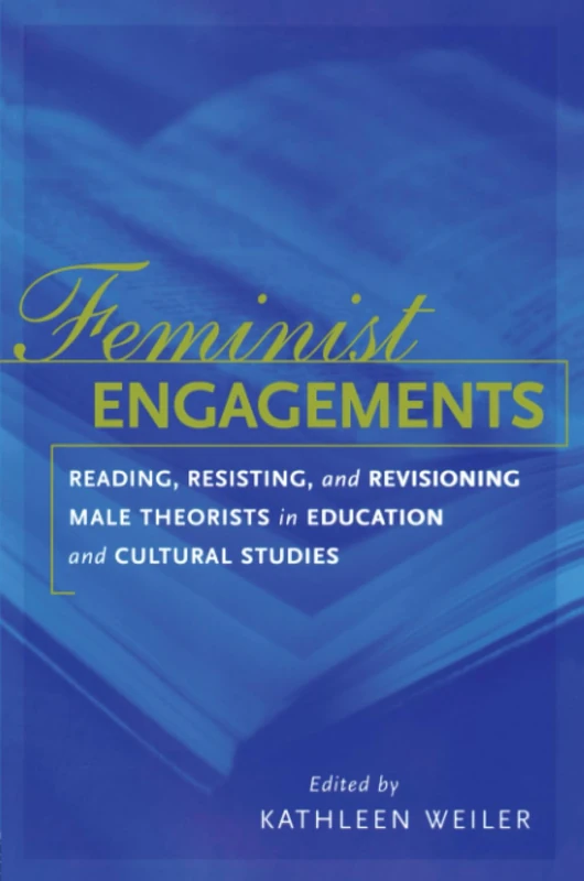 Feminist Engagements: Reading, Resisting, and Revisioning Male Theorists in Education and Cultural Studies