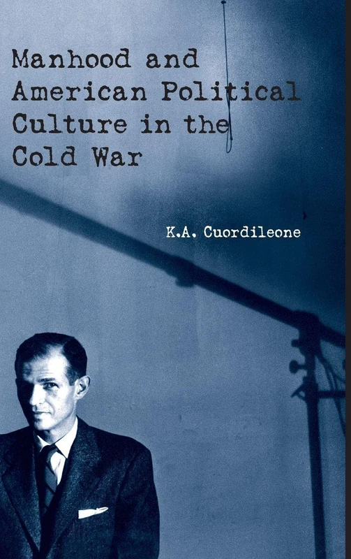 Manhood and American Political Culture in the Cold War (American Cultures)