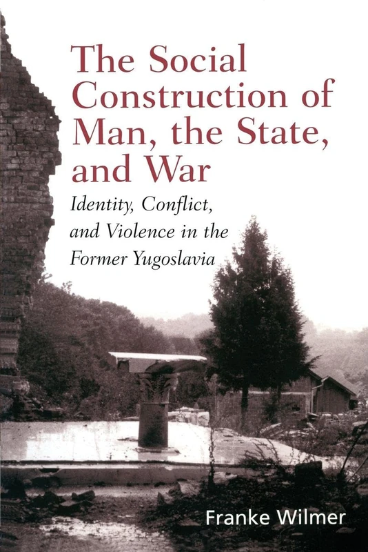 The Social Construction of Man, the State and War: Identity, Conflict, and Violence in Former Yugoslavia
