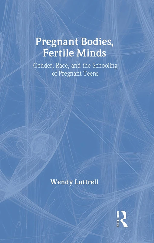 Pregnant Bodies, Fertile Minds: Gender, Race, and the Schooling of Pregnant Teens