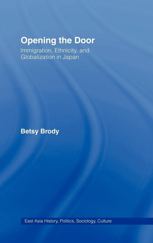 Opening the Doors: Immigration, Ethnicity, and Globalization in Japan (East Asia: History, Politics, Sociology and Culture)