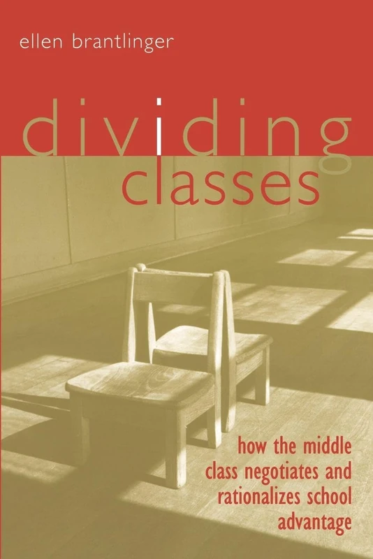 Dividing Classes: How the Middle Class Negotiates and Rationalizes School Advantage