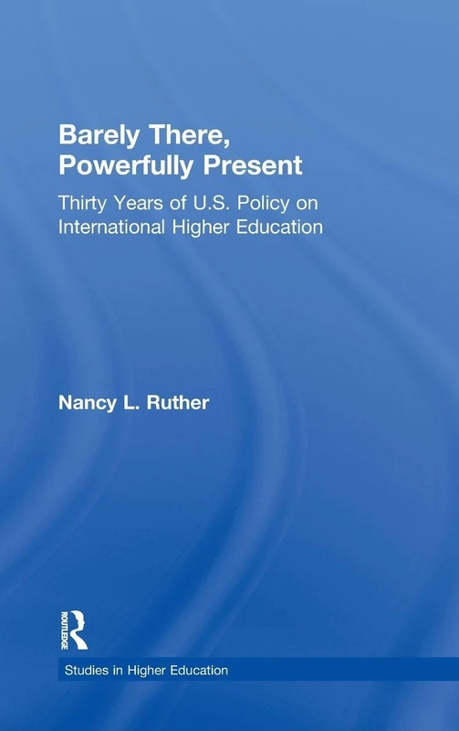 Barely There, Powerfully Present: Years of US Policy on International Higher Education (RoutledgeFalmer Studies in Higher Education)