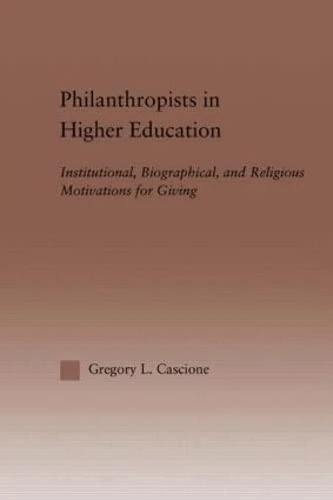 Philanthropists in Higher Education: Institutional, Biographical, and Religious Motivations for Giving (RoutledgeFalmer Studies in Higher Education)