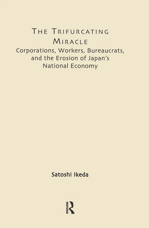 The Trifurcating Miracle: Corporations, Workers, Bureaucrats, and the Erosion of Japan's National Economy (East Asia: History, Politics, Sociology and Culture)