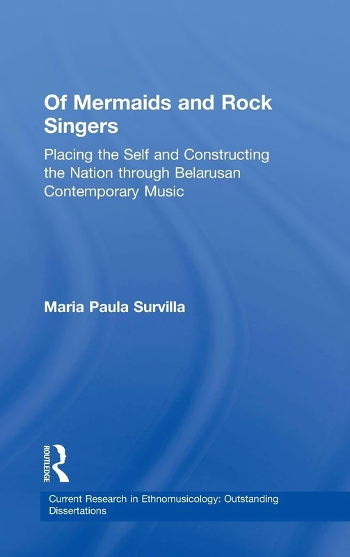 Of Mermaids and Rock Singers: Placing the Self and Constructing the Nation THrough Belarusan Contemporary Music: 2 (Current Research in Ethnomusicology: Outstanding Dissertations)