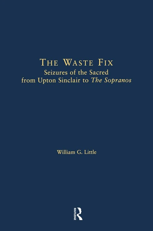 The Waste Fix: Seizures of the Sacred from Upton Sinclair to the Sopranos (Literary Criticism and Cultural Theory)