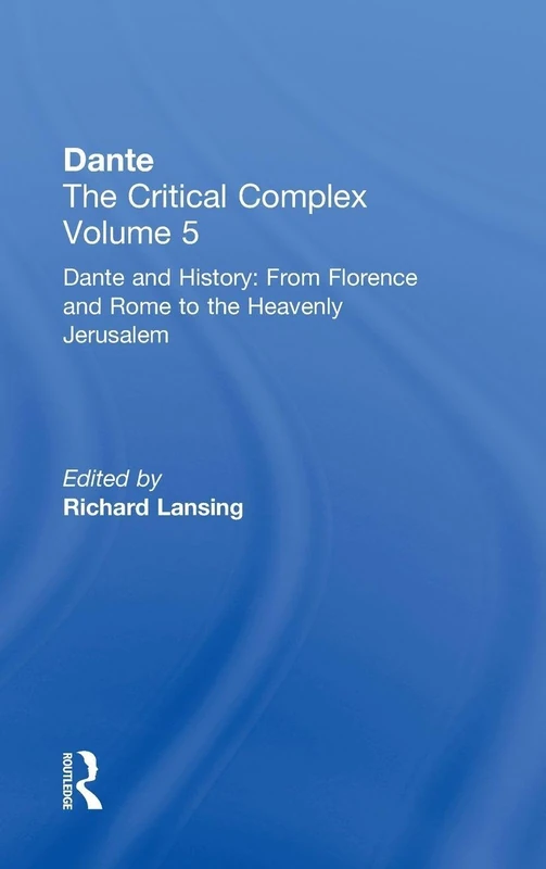 Dante and History: From Florence and Rome to Heavenly Jerusalem: Dante: The Critical Complex (Volume 5: Dante and History: From Florence and Rome to Heave)