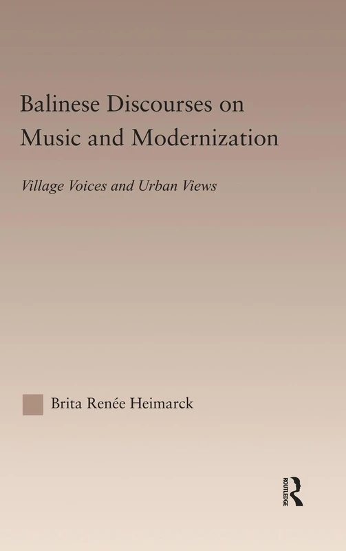 Balinese Discourses on Music and Modernization: Village Voices and Urban Views (Current Research in Ethnomusicology: Outstanding Dissertations)
