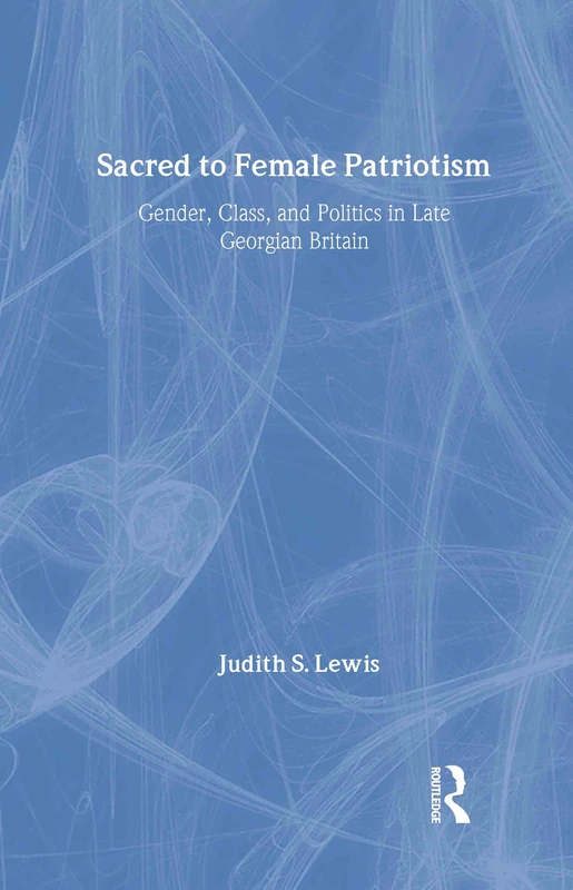 Sacred to Female Patriotism: Gender, Class, and Politics in Late Georgian Britain