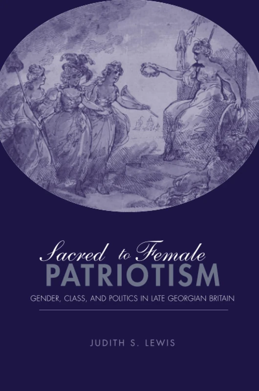 Sacred to Female Patriotism: Gender, Class, and Politics in Late Georgian Britain
