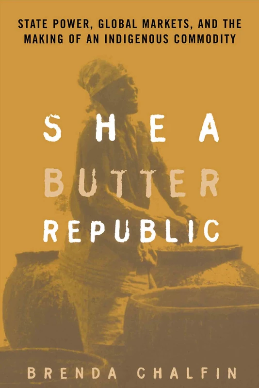 Shea Butter Republic: State Power, Global Markets, and the Making of an Indigenous Commodity