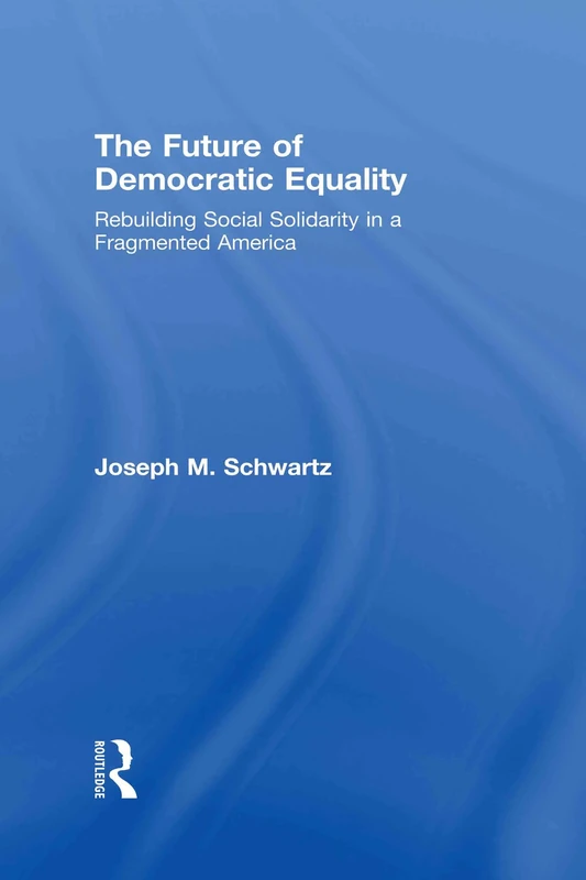 The Future Of Democratic Equality: Rebuilding Social Solidarity in a Fragmented America