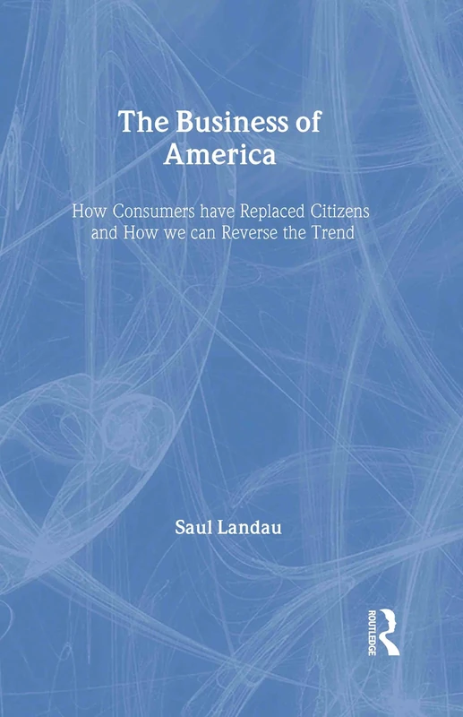 The Business of America: How Consumers Have Replaced Citizens and How We Can Reverse the Trend (Pathways Through the Twenty-First Century) - Image 1