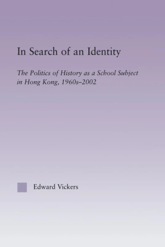 In Search of an Identity: The Politics of History Teaching in Hong Kong, 1960s-2000 (East Asia: History, Politics, Sociology and Culture)