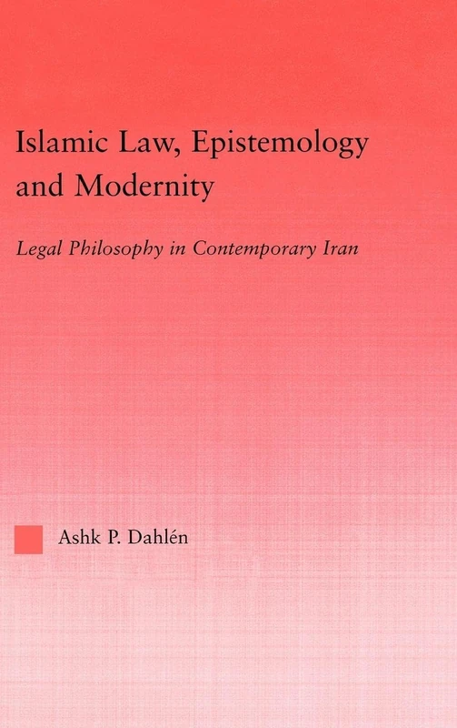 Islamic Law, Epistemology and Modernity: Legal Philosophy in Contemporary Iran (Middle East Studies: History, Politics & Law)