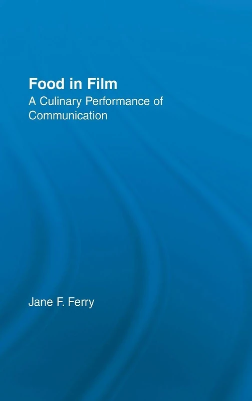 Food in Film: A Culinary Performance of Communication (Studies in American Popular History and Culture)