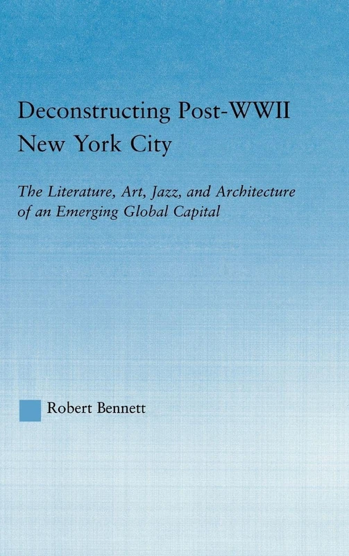 Deconstructing Post-WWII New York City: The Literature, Art, Jazz, and Architecture of an Emerging Global Capital (Studies in American Popular History and Culture)