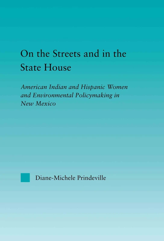 On the Streets and in the State House: American Indian and Hispanic Women and Environmental Policymaking in New Mexico (Indigenous Peoples and Politics)