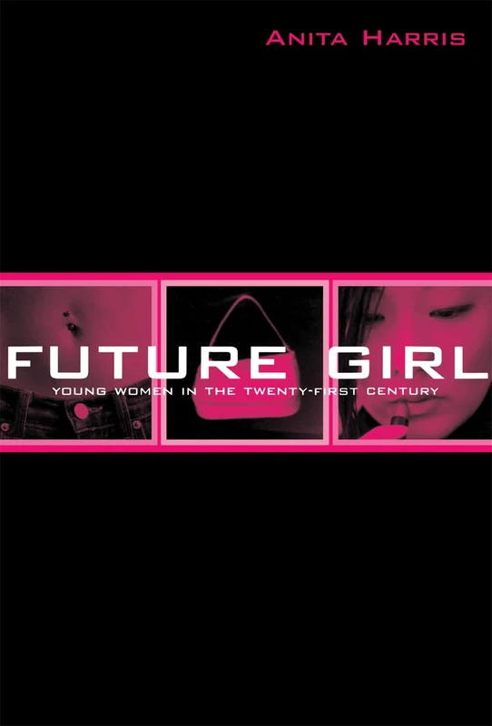 Future Girl: Young Women in the Twenty-First Century