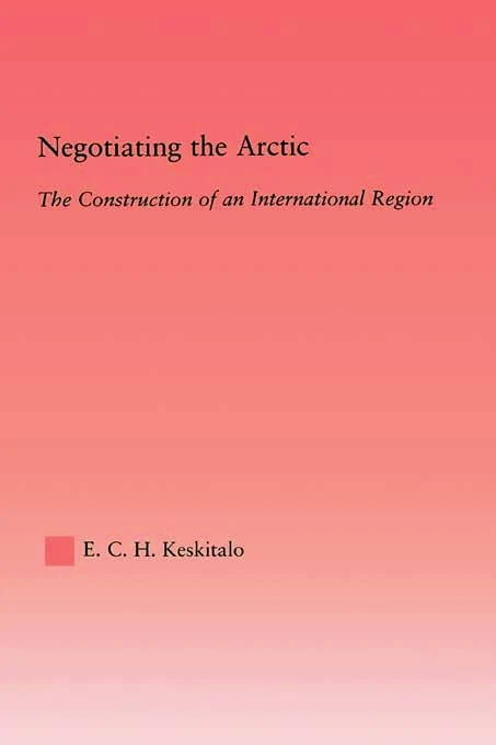 Negotiating the Arctic: The Construction of an International Region (Studies in International Relations)