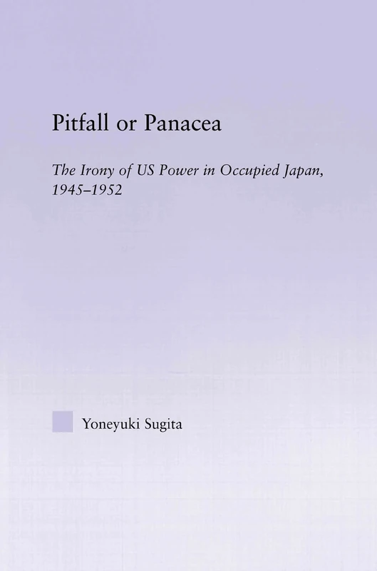 Pitfall or Panacea: The Irony of U.S. Power in Occupied Japan, 1945-1952 (East Asia: History, Politics, Sociology and Culture)